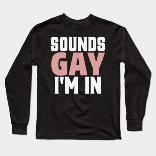 Sounds Gay I'm In Funny Humor LGBT Pride Long Sleeve T-Shirt